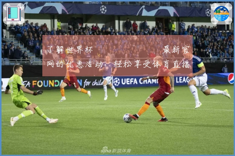 了解世界杯เดิมพัน最新官网的优惠活动,轻松享受体育直播体验