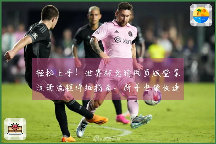 轻松上手！世界杯竞猜网页版登录注册流程详细指南，新手也能快速参与