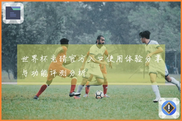 世界杯竞猜官方入口使用体验分享与功能评测分析