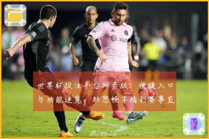 世界杯投注平台网页版：便捷入口与功能速览，助您畅享精彩赛事直播体验