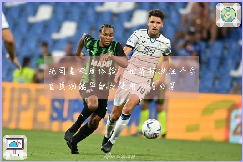 老司基深度体验：世界杯投注平台首页功能导航与使用心得分享