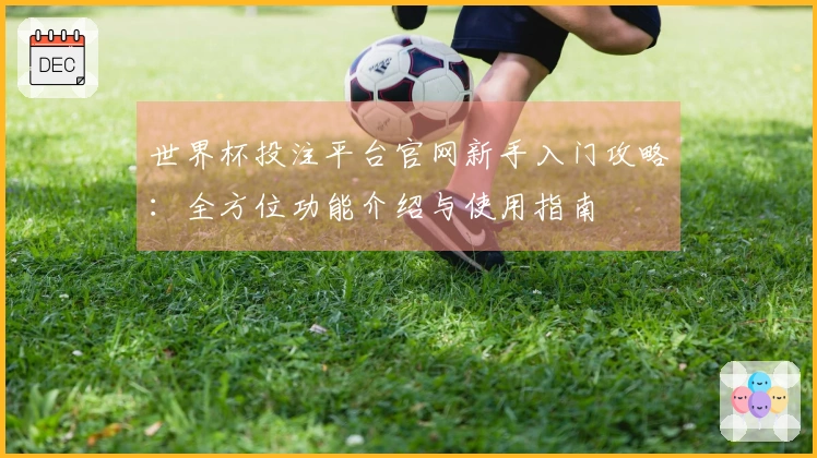 世界杯投注平台官网新手入门攻略：全方位功能介绍与使用指南