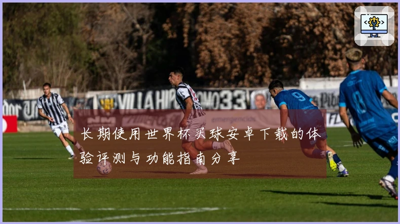 长期使用世界杯买球安卓下载的体验评测与功能指南分享
