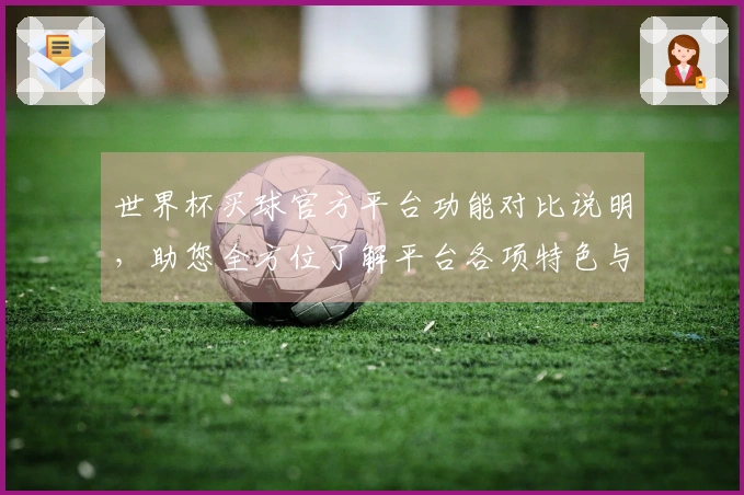 世界杯买球官方平台功能对比说明，助您全方位了解平台各项特色与使用指南