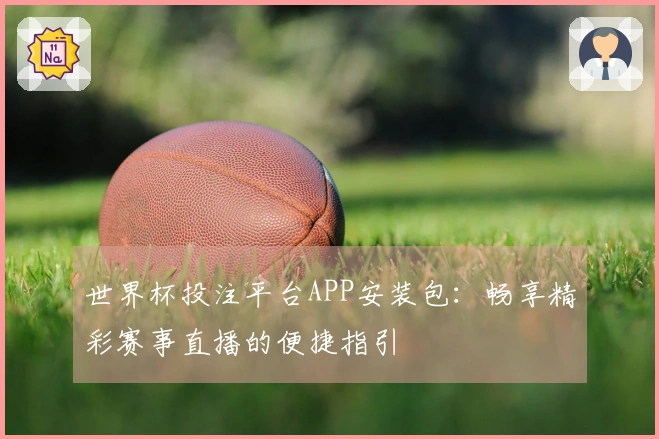 世界杯投注平台APP安装包：畅享精彩赛事直播的便捷指引