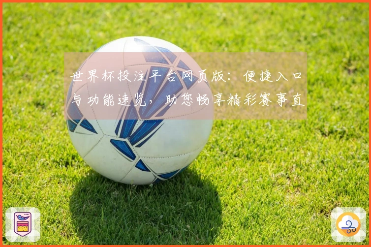 世界杯投注平台网页版：便捷入口与功能速览，助您畅享精彩赛事直播体验